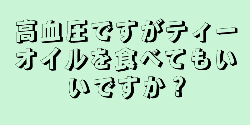 高血圧ですがティーオイルを食べてもいいですか？