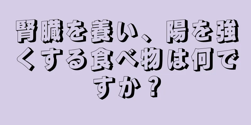 腎臓を養い、陽を強くする食べ物は何ですか？