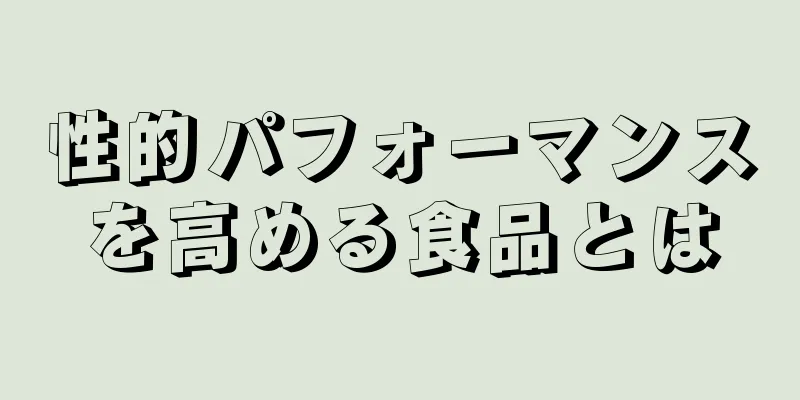 性的パフォーマンスを高める食品とは