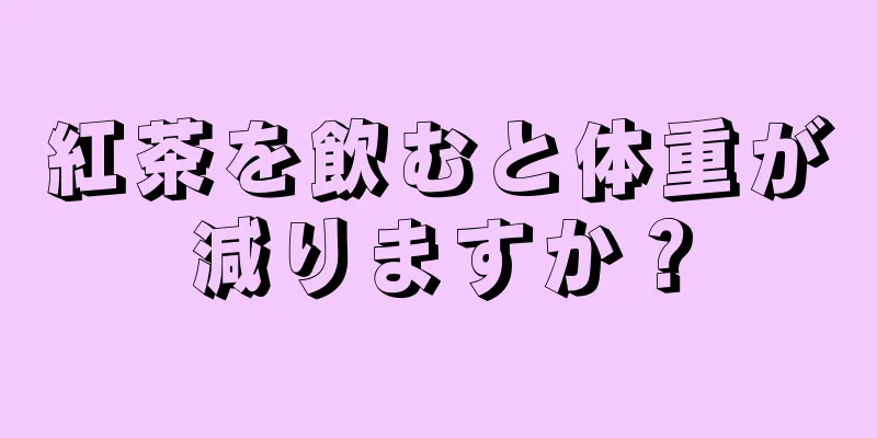 紅茶を飲むと体重が減りますか？