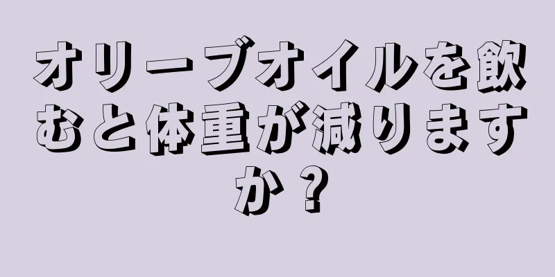 オリーブオイルを飲むと体重が減りますか？