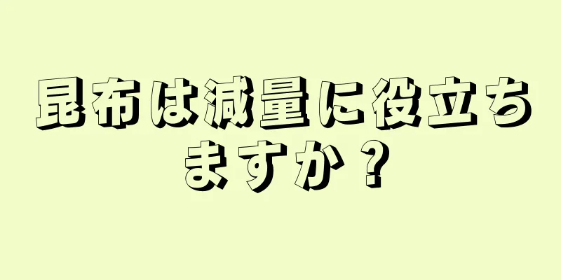 昆布は減量に役立ちますか？