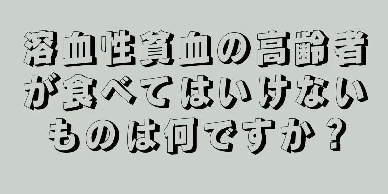 溶血性貧血の高齢者が食べてはいけないものは何ですか？