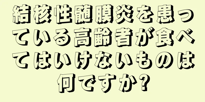 結核性髄膜炎を患っている高齢者が食べてはいけないものは何ですか?