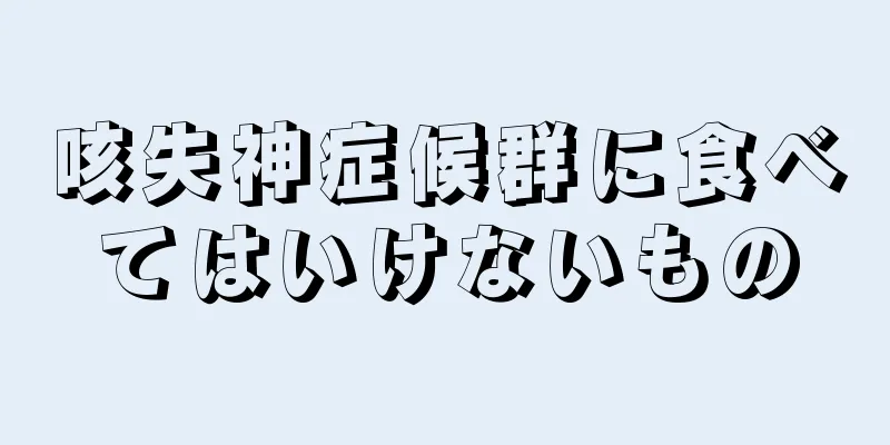 咳失神症候群に食べてはいけないもの