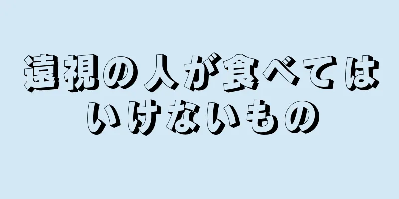 遠視の人が食べてはいけないもの