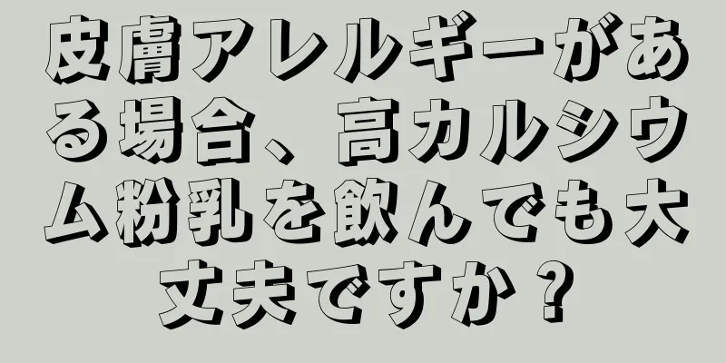 皮膚アレルギーがある場合、高カルシウム粉乳を飲んでも大丈夫ですか？