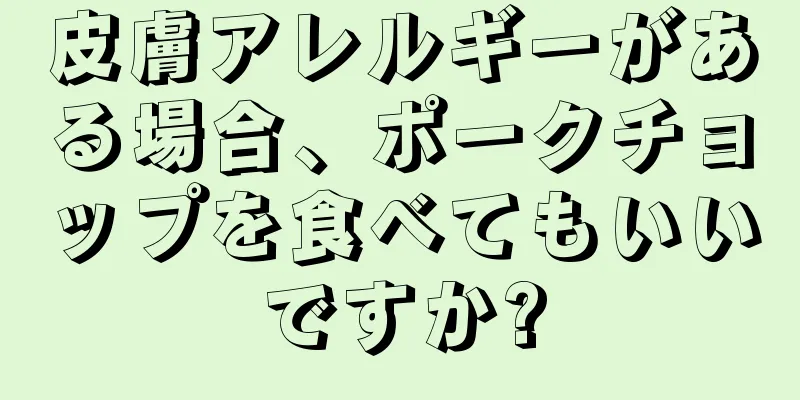 皮膚アレルギーがある場合、ポークチョップを食べてもいいですか?