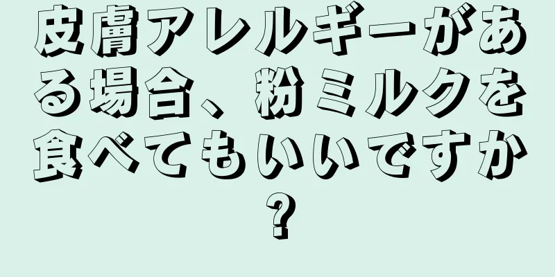 皮膚アレルギーがある場合、粉ミルクを食べてもいいですか?