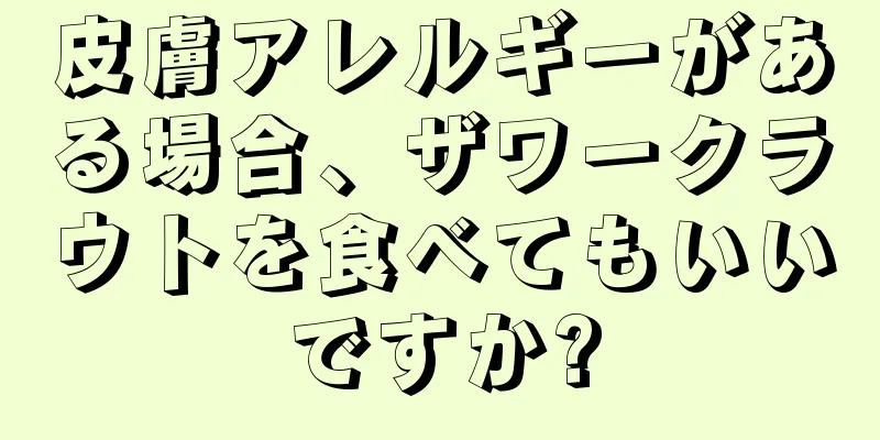 皮膚アレルギーがある場合、ザワークラウトを食べてもいいですか?