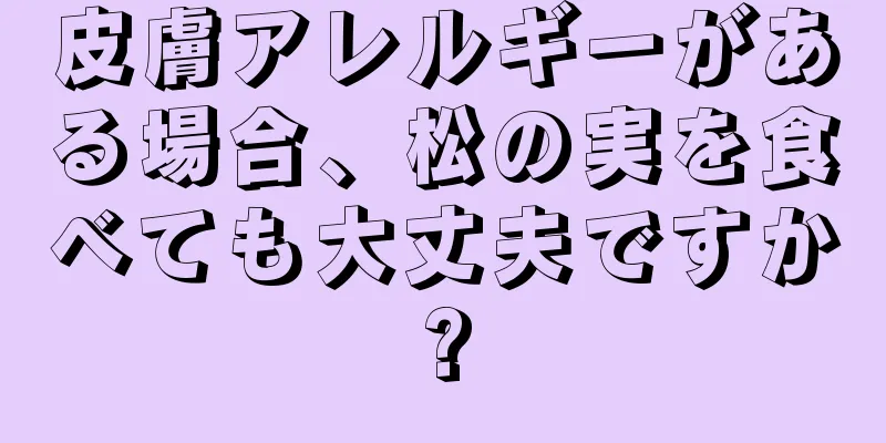 皮膚アレルギーがある場合、松の実を食べても大丈夫ですか?