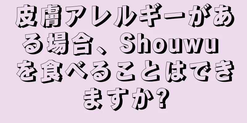 皮膚アレルギーがある場合、Shouwu を食べることはできますか?