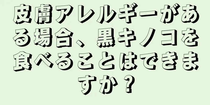 皮膚アレルギーがある場合、黒キノコを食べることはできますか？