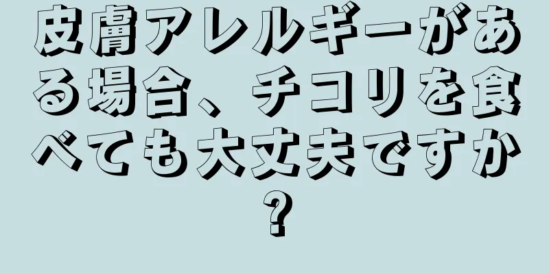 皮膚アレルギーがある場合、チコリを食べても大丈夫ですか?