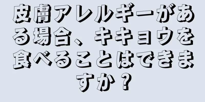 皮膚アレルギーがある場合、キキョウを食べることはできますか？