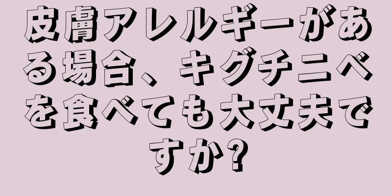 皮膚アレルギーがある場合、キグチニベを食べても大丈夫ですか?