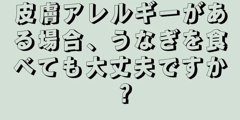 皮膚アレルギーがある場合、うなぎを食べても大丈夫ですか？