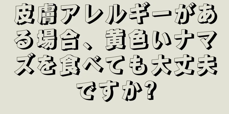 皮膚アレルギーがある場合、黄色いナマズを食べても大丈夫ですか?