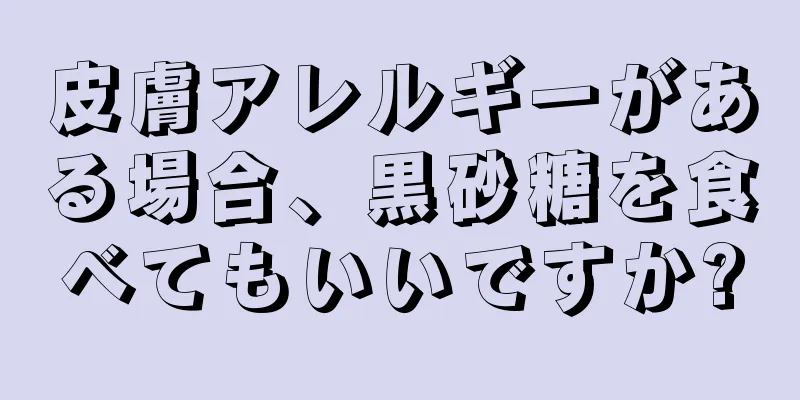 皮膚アレルギーがある場合、黒砂糖を食べてもいいですか?