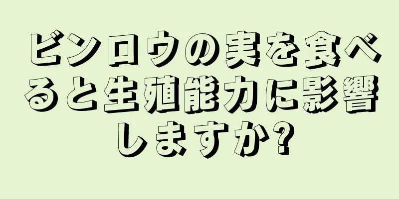 ビンロウの実を食べると生殖能力に影響しますか?