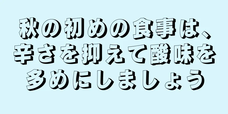 秋の初めの食事は、辛さを抑えて酸味を多めにしましょう