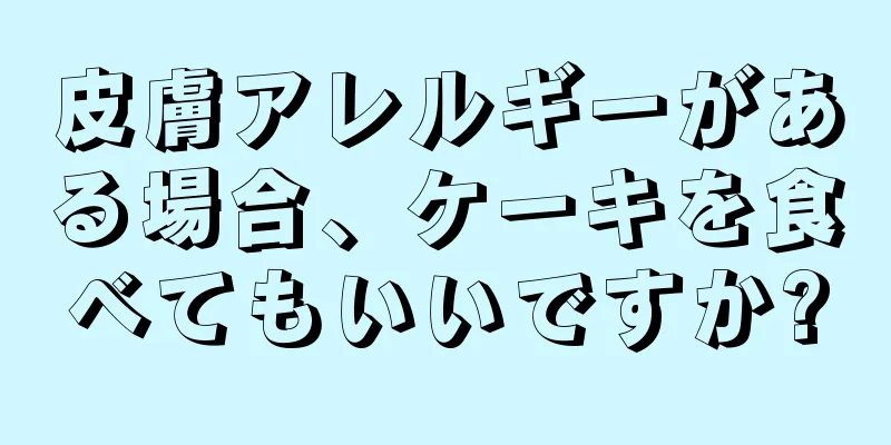 皮膚アレルギーがある場合、ケーキを食べてもいいですか?