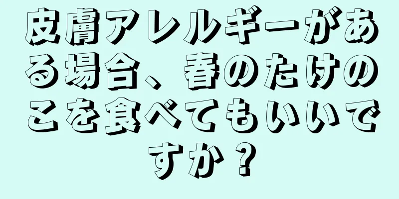 皮膚アレルギーがある場合、春のたけのこを食べてもいいですか？