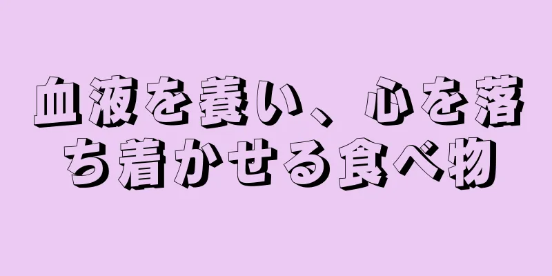 血液を養い、心を落ち着かせる食べ物