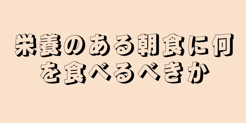 栄養のある朝食に何を食べるべきか