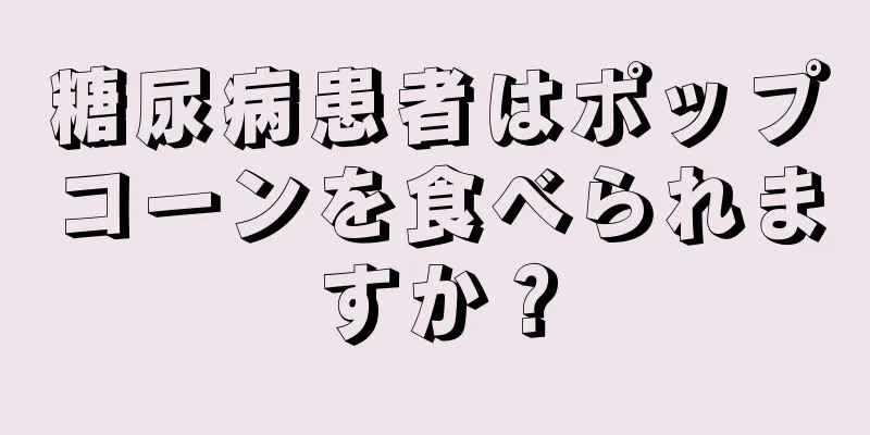 糖尿病患者はポップコーンを食べられますか？