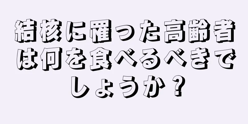 結核に罹った高齢者は何を食べるべきでしょうか？