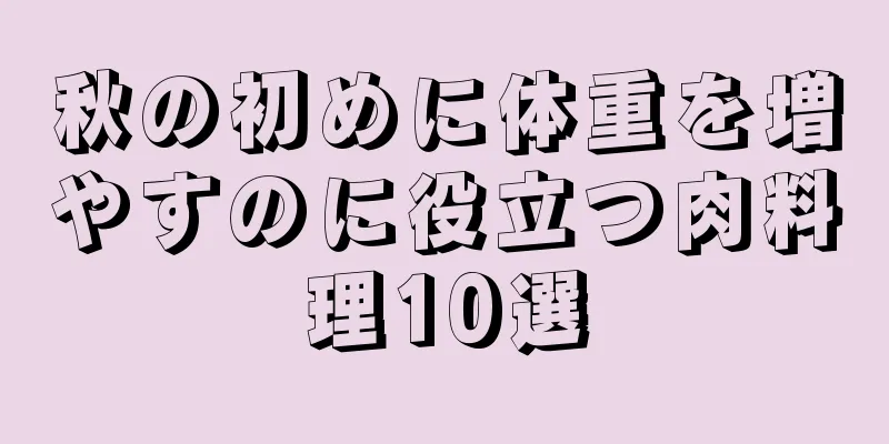 秋の初めに体重を増やすのに役立つ肉料理10選