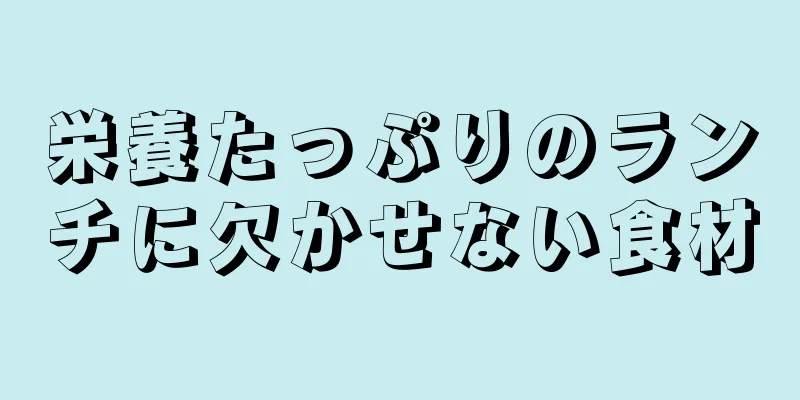 栄養たっぷりのランチに欠かせない食材