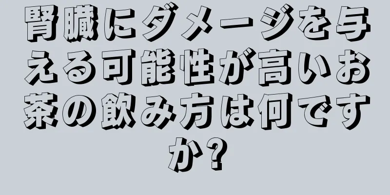 腎臓にダメージを与える可能性が高いお茶の飲み方は何ですか?