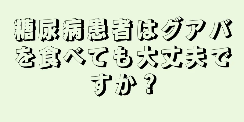 糖尿病患者はグアバを食べても大丈夫ですか？