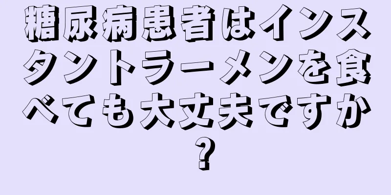 糖尿病患者はインスタントラーメンを食べても大丈夫ですか？