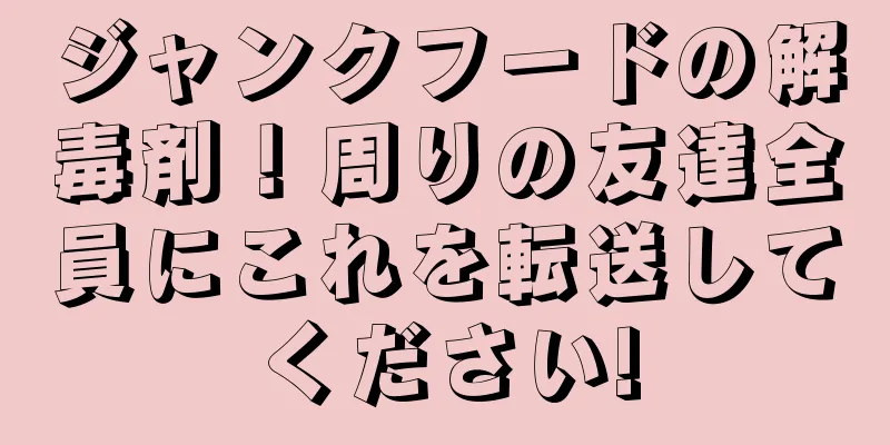 ジャンクフードの解毒剤！周りの友達全員にこれを転送してください!