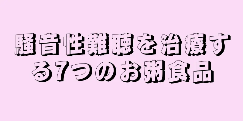 騒音性難聴を治療する7つのお粥食品