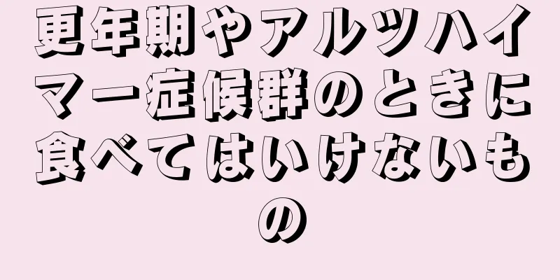 更年期やアルツハイマー症候群のときに食べてはいけないもの