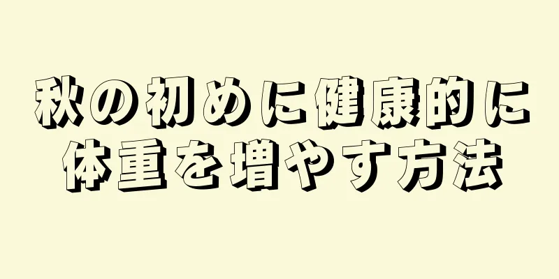 秋の初めに健康的に体重を増やす方法