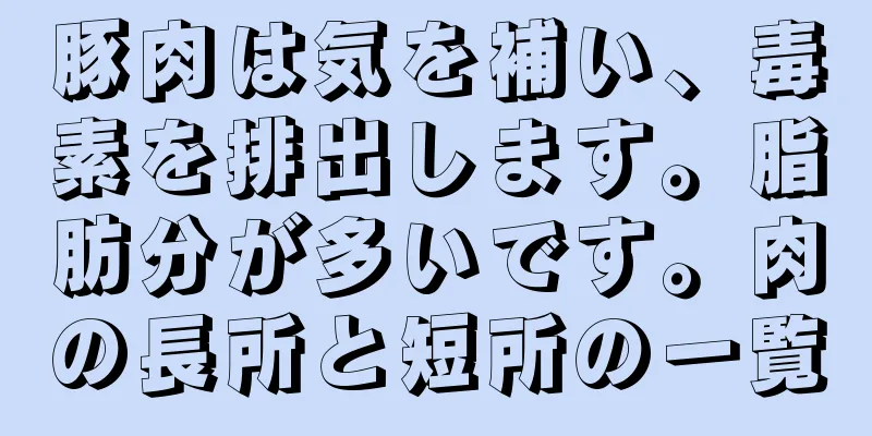 豚肉は気を補い、毒素を排出します。脂肪分が多いです。肉の長所と短所の一覧