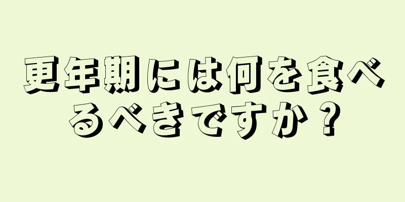 更年期には何を食べるべきですか？