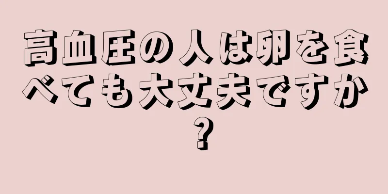 高血圧の人は卵を食べても大丈夫ですか？