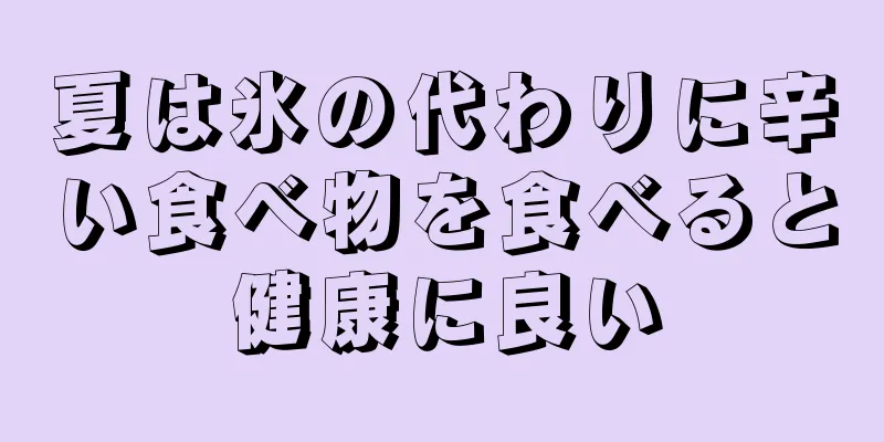 夏は氷の代わりに辛い食べ物を食べると健康に良い