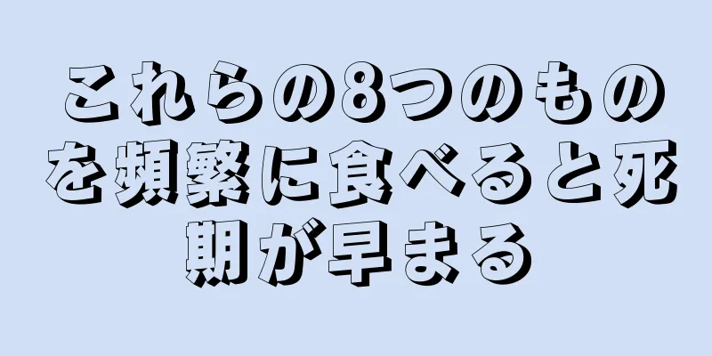 これらの8つのものを頻繁に食べると死期が早まる