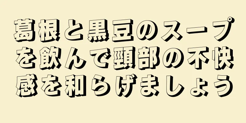 葛根と黒豆のスープを飲んで頸部の不快感を和らげましょう