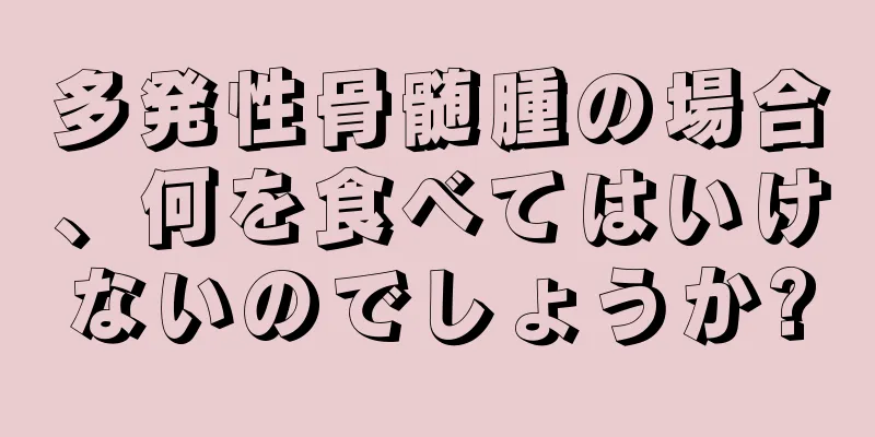 多発性骨髄腫の場合、何を食べてはいけないのでしょうか?