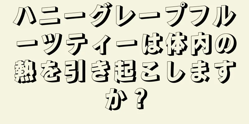 ハニーグレープフルーツティーは体内の熱を引き起こしますか？