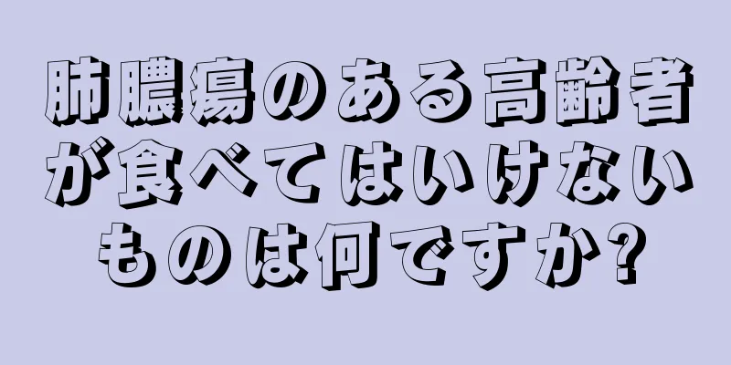 肺膿瘍のある高齢者が食べてはいけないものは何ですか?