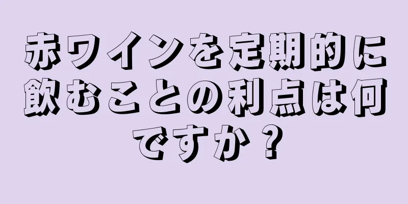 赤ワインを定期的に飲むことの利点は何ですか？